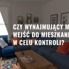 Kiedy wynajmujący może wejść do mieszkania najemcy? Sprawdź swoje prawa